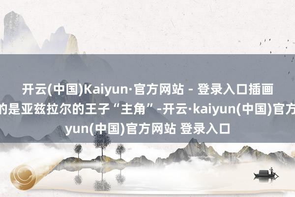 开云(中国)Kaiyun·官方网站 - 登录入口插画：第一弹登场的是亚兹拉尔的王子“主角”-开云·kaiyun(中国)官方网站 登录入口