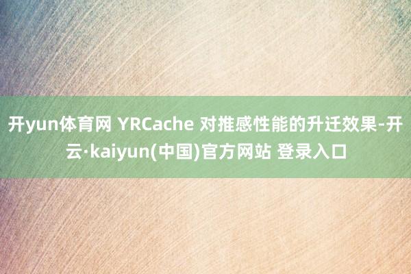 开yun体育网 YRCache 对推感性能的升迁效果-开云·kaiyun(中国)官方网站 登录入口