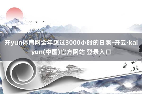 开yun体育网全年超过3000小时的日照-开云·kaiyun(中国)官方网站 登录入口